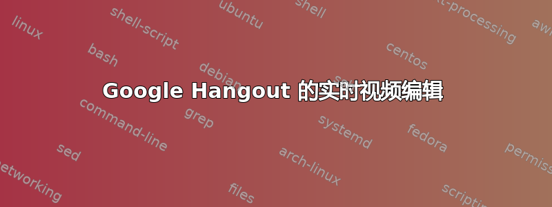 Google Hangout 的实时视频编辑