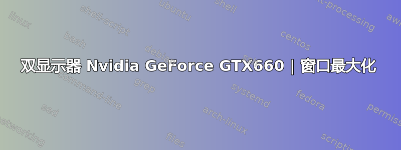 双显示器 Nvidia GeForce GTX660 | 窗口最大化