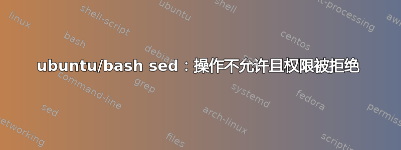 ubuntu/bash sed：操作不允许且权限被拒绝