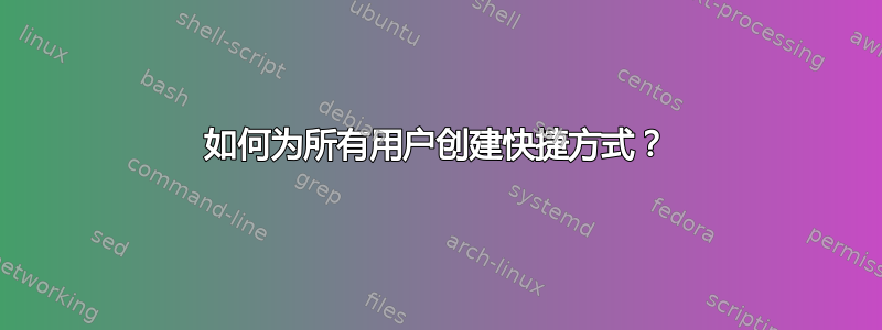 如何为所有用户创建快捷方式？