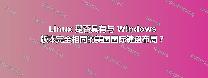 Linux 是否具有与 Windows 版本完全相同的美国国际键盘布局？