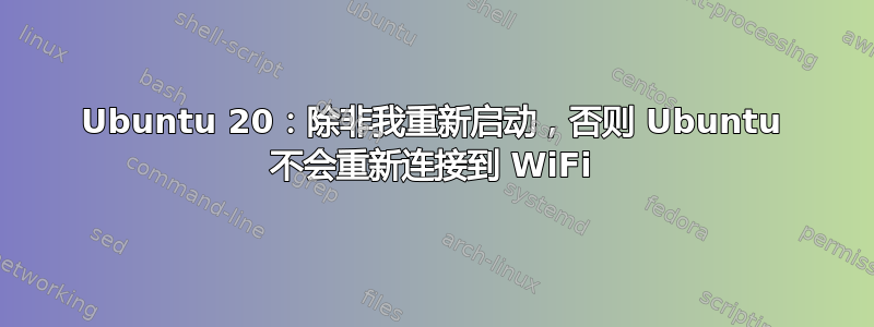 Ubuntu 20：除非我重新启动，否则 Ubuntu 不会重新连接到 WiFi