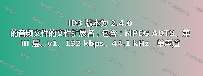 ID3 版本为 2.4.0 的音频文件的文件扩展名，包含：MPEG ADTS、第 III 层、v1、192 kbps、44.1 kHz、单声道