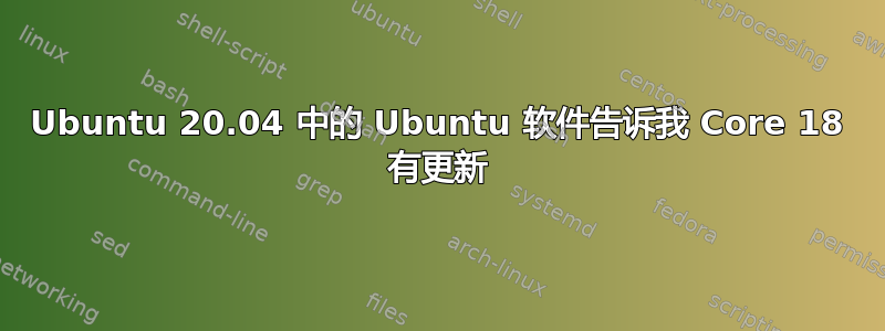 Ubuntu 20.04 中的 Ubuntu 软件告诉我 Core 18 有更新