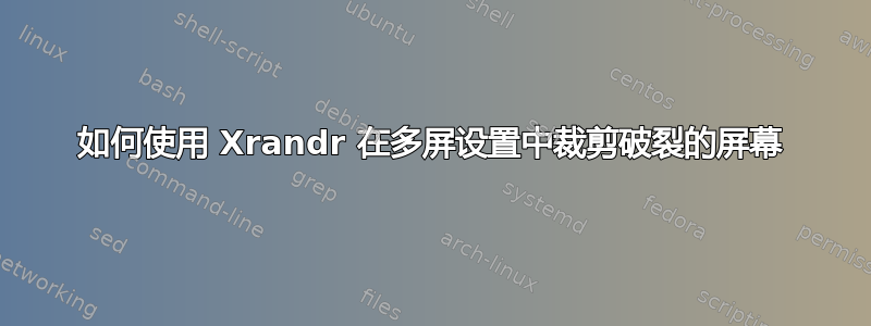 如何使用 Xrandr 在多屏设置中裁剪破裂的屏幕