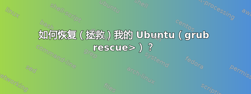 如何恢复（拯救）我的 Ubuntu（grub rescue>）？