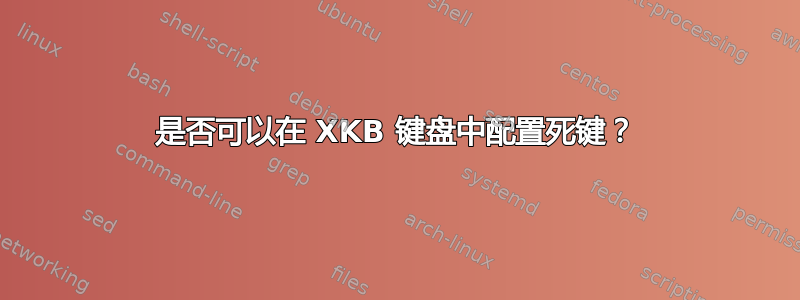 是否可以在 XKB 键盘中配置死键？