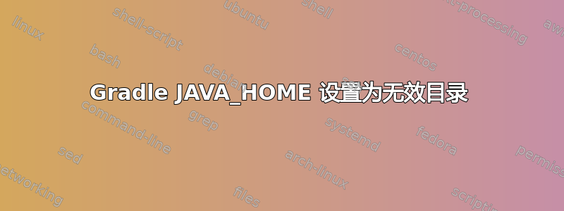 Gradle JAVA_HOME 设置为无效目录