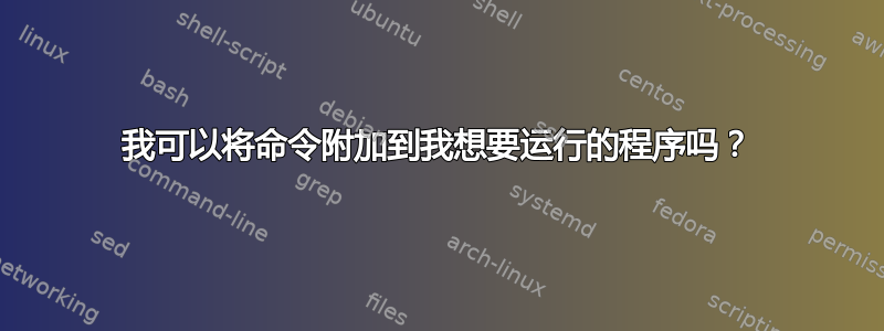 我可以将命令附加到我想要运行的程序吗？