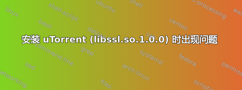 安装 uTorrent (libssl.so.1.0.0) 时出现问题