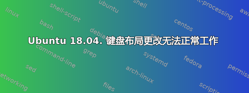 Ubuntu 18.04. 键盘布局更改无法正常工作