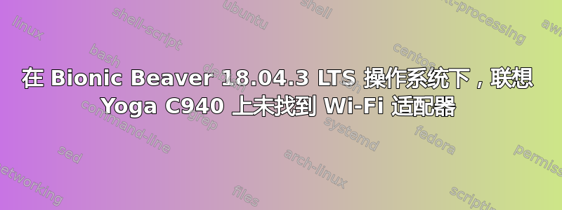 在 Bionic Beaver 18.04.3 LTS 操作系统下，联想 Yoga C940 上未找到 Wi-Fi 适配器