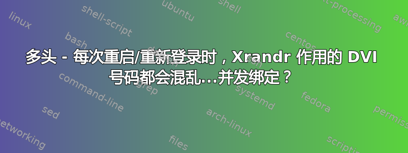 多头 - 每次重启/重新登录时，Xrandr 作用的 DVI 号码都会混乱...并发绑定？