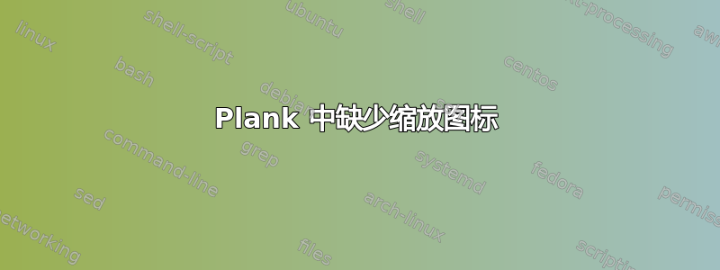 Plank 中缺少缩放图标