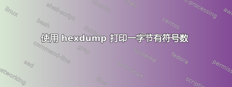 使用 hexdump 打印一字节有符号数