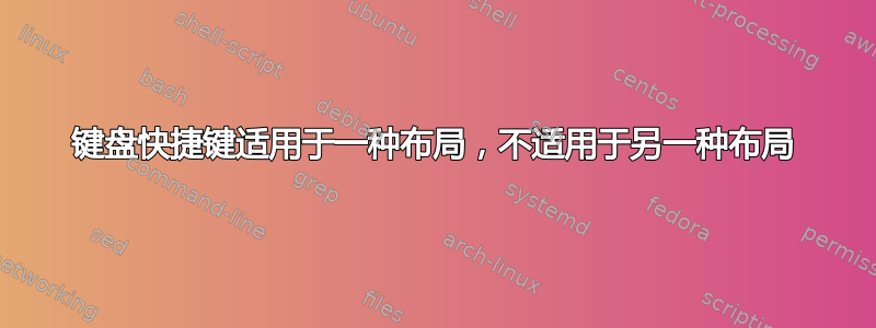 键盘快捷键适用于一种布局，不适用于另一种布局