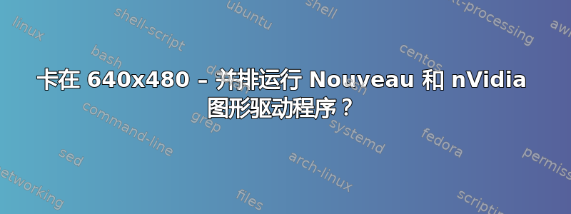 卡在 640x480 – 并排运行 Nouveau 和 nVidia 图形驱动程序？