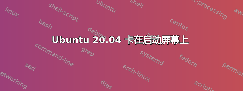 Ubuntu 20.04 卡在启动屏幕上