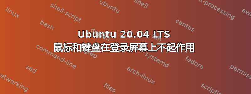 Ubuntu 20.04 LTS 鼠标和键盘在登录屏幕上不起作用