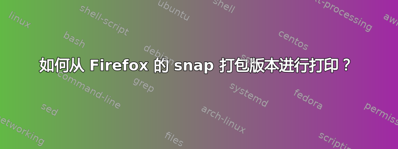 如何从 Firefox 的 snap 打包版本进行打印？