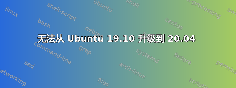 无法从 Ubuntu 19.10 升级到 20.04