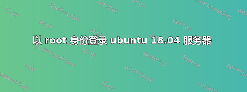 以 root 身份登录 ubuntu 18.04 服务器