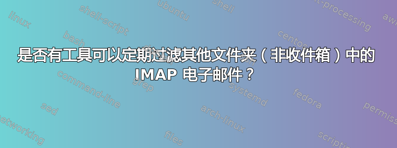 是否有工具可以定期过滤其他文件夹（非收件箱）中的 IMAP 电子邮件？