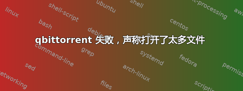 qbittorrent 失败，声称打开了太多文件