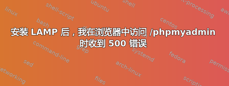 安装 LAMP 后，我在浏览器中访问 /phpmyadmin 时收到 500 错误