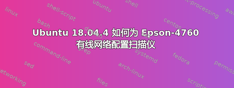 Ubuntu 18.04.4 如何为 Epson-4760 有线网络配置扫描仪