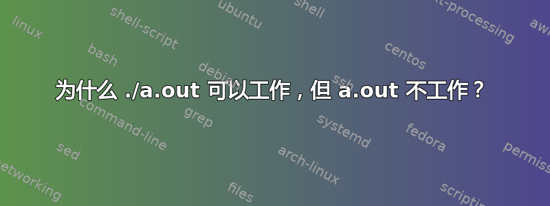 为什么 ./a.out 可以工作，但 a.out 不工作？