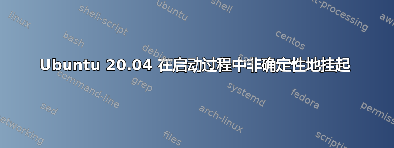 Ubuntu 20.04 在启动过程中非确定性地挂起