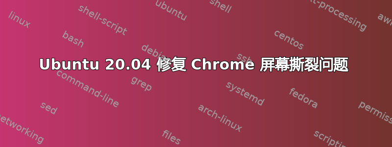 Ubuntu 20.04 修复 Chrome 屏幕撕裂问题