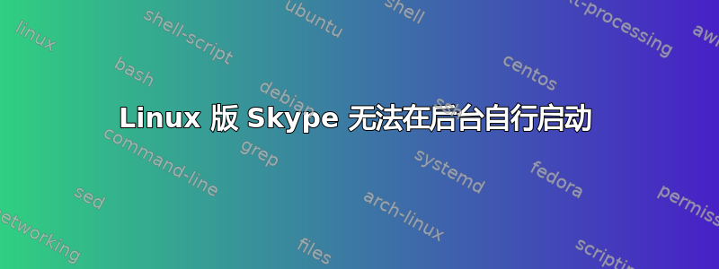 Linux 版 Skype 无法在后台自行启动