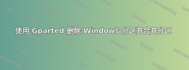 使用 Gparted 删除 Windows 分区并合并分区