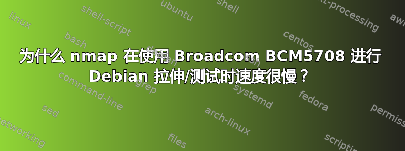 为什么 nmap 在使用 Broadcom BCM5708 进行 Debian 拉伸/测试时速度很慢？