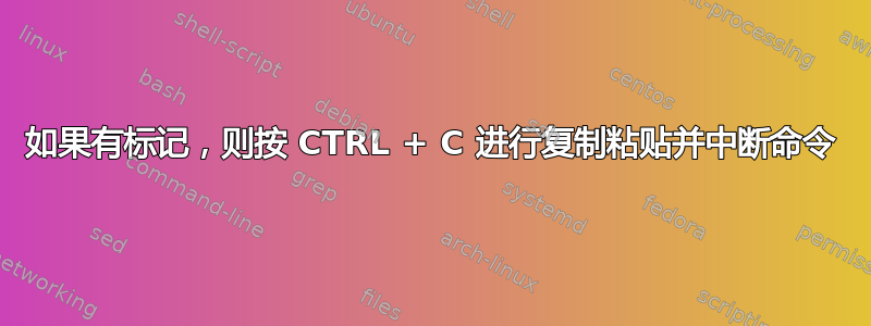 如果有标记，则按 CTRL + C 进行复制粘贴并中断命令