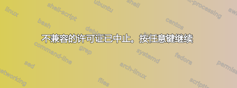 不兼容的许可证已中止。按任意键继续