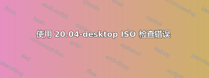 使用 20.04-desktop ISO 检查错误