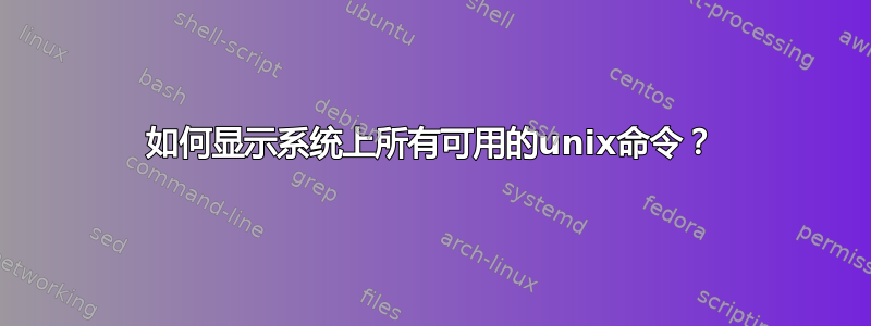 如何显示系统上所有可用的unix命令？