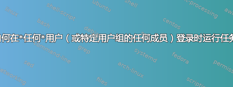 如何在*任何*用户（或特定用户组的任何成员）登录时运行任务