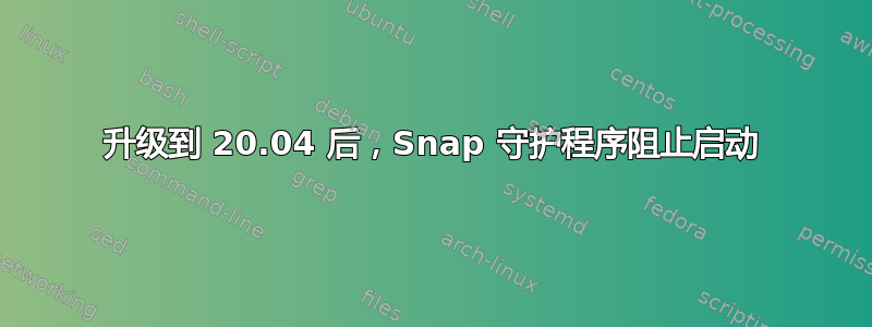 升级到 20.04 后，Snap 守护程序阻止启动