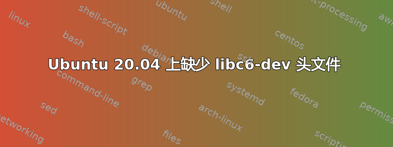 Ubuntu 20.04 上缺少 libc6-dev 头文件