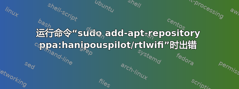 运行命令“sudo add-apt-repository ppa:hanipouspilot/rtlwifi”时出错