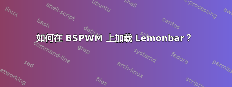 如何在 BSPWM 上加载 Lemonbar？