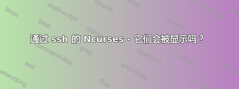 通过 ssh 的 Ncurses - 它们会被显示吗？