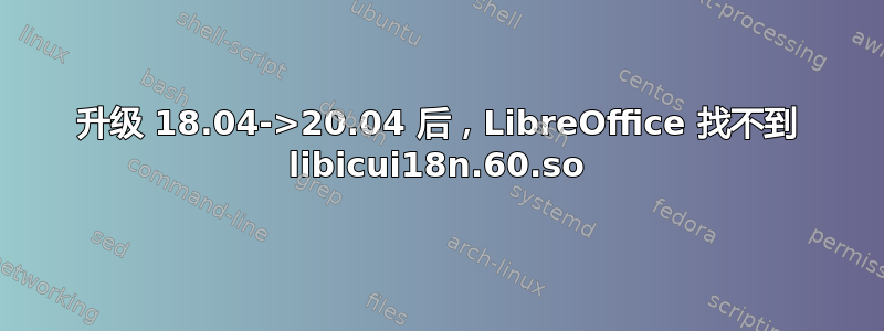 升级 18.04->20.04 后，LibreOffice 找不到 libicui18n.60.so