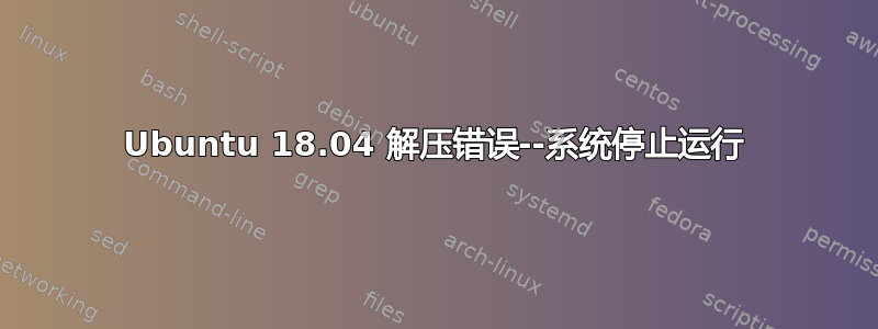 Ubuntu 18.04 解压错误--系统停止运行