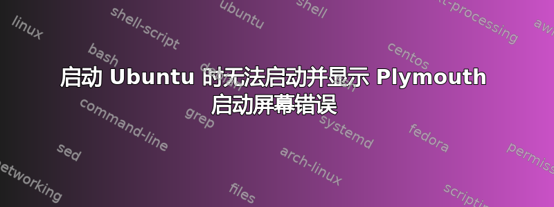 启动 Ubuntu 时无法启动并显示 Plymouth 启动屏幕错误