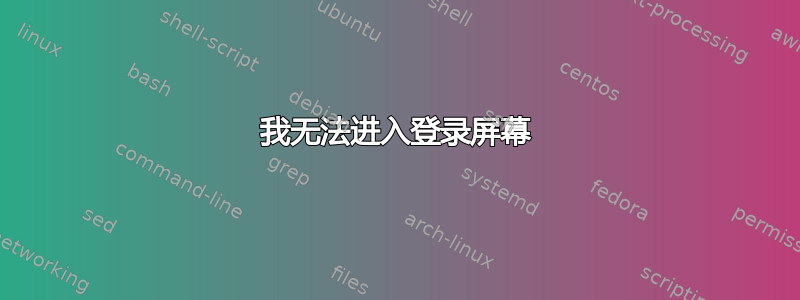 我无法进入登录屏幕